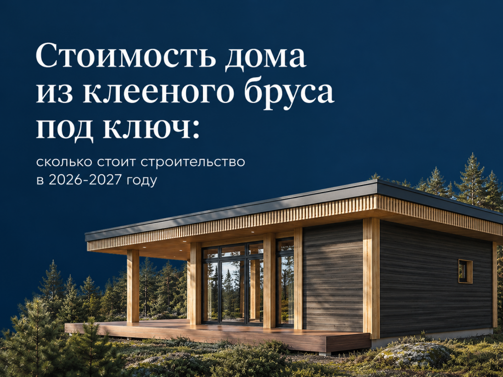 Стоимость дома из клееного бруса под ключ: сколько стоит строительство в 2026-2027 году